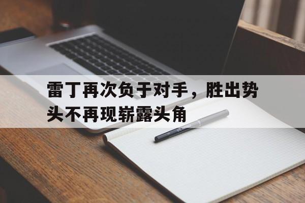 包含雷丁再次负于对手，胜出势头不再现崭露头角的词条